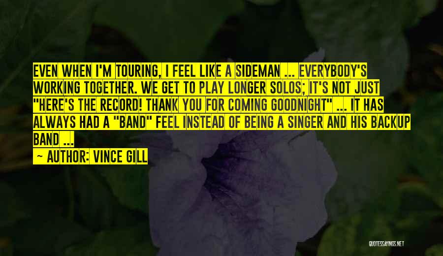 Vince Gill Quotes: Even When I'm Touring, I Feel Like A Sideman ... Everybody's Working Together. We Get To Play Longer Solos; It's