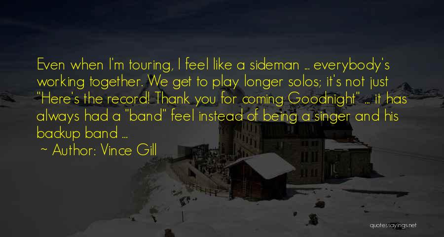 Vince Gill Quotes: Even When I'm Touring, I Feel Like A Sideman ... Everybody's Working Together. We Get To Play Longer Solos; It's