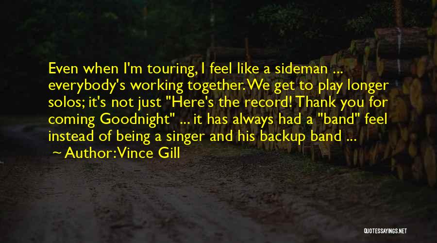 Vince Gill Quotes: Even When I'm Touring, I Feel Like A Sideman ... Everybody's Working Together. We Get To Play Longer Solos; It's