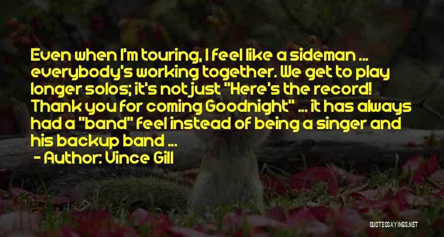 Vince Gill Quotes: Even When I'm Touring, I Feel Like A Sideman ... Everybody's Working Together. We Get To Play Longer Solos; It's