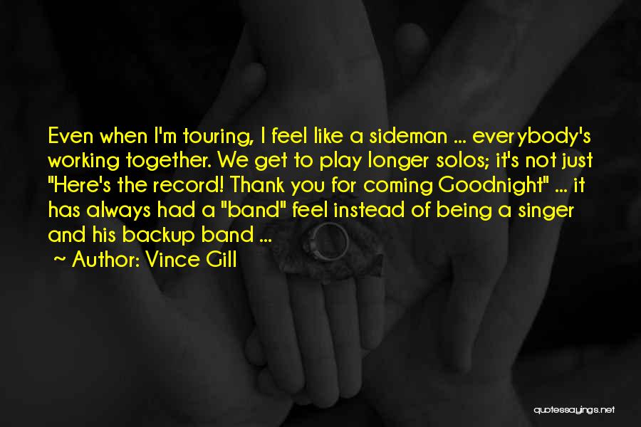 Vince Gill Quotes: Even When I'm Touring, I Feel Like A Sideman ... Everybody's Working Together. We Get To Play Longer Solos; It's
