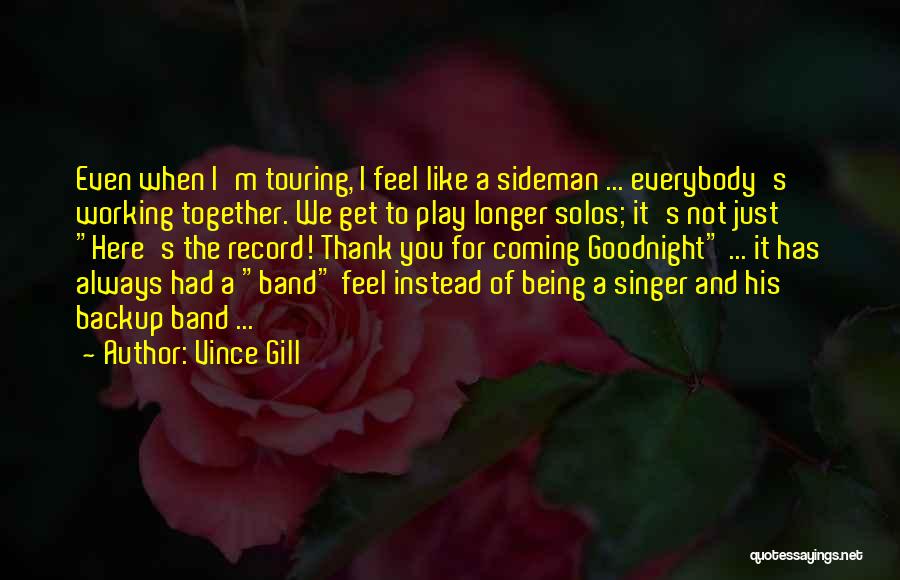 Vince Gill Quotes: Even When I'm Touring, I Feel Like A Sideman ... Everybody's Working Together. We Get To Play Longer Solos; It's
