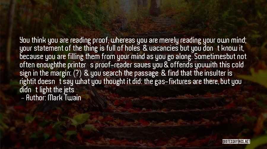 Mark Twain Quotes: You Think You Are Reading Proof, Whereas You Are Merely Reading Your Own Mind; Your Statement Of The Thing Is