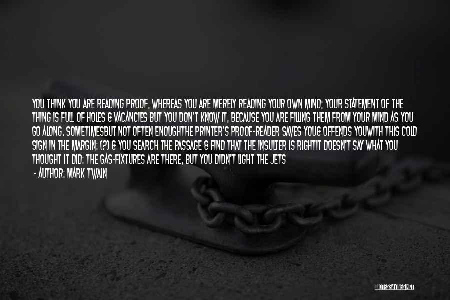 Mark Twain Quotes: You Think You Are Reading Proof, Whereas You Are Merely Reading Your Own Mind; Your Statement Of The Thing Is