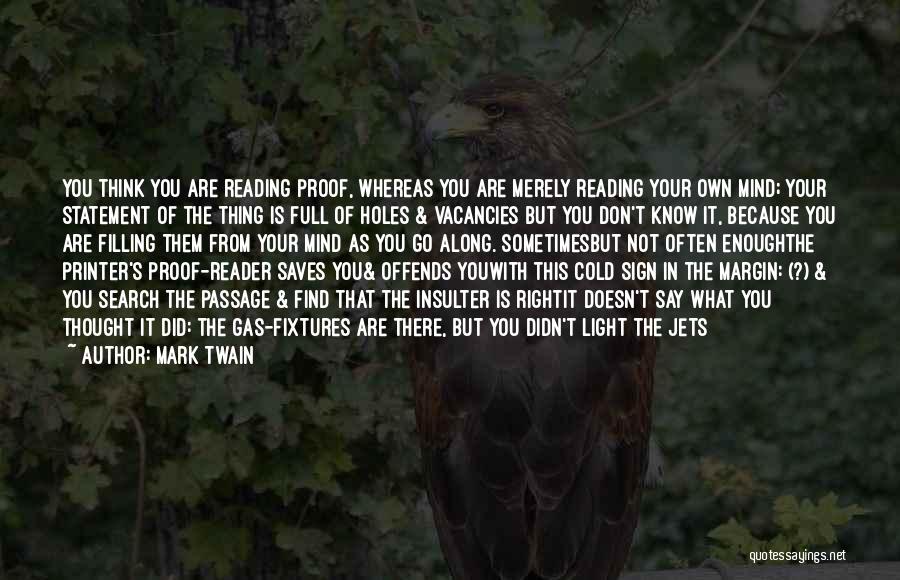 Mark Twain Quotes: You Think You Are Reading Proof, Whereas You Are Merely Reading Your Own Mind; Your Statement Of The Thing Is