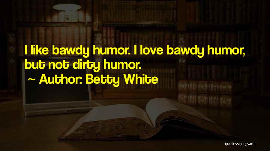 Betty White Quotes: I Like Bawdy Humor. I Love Bawdy Humor, But Not Dirty Humor.