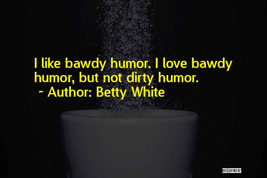 Betty White Quotes: I Like Bawdy Humor. I Love Bawdy Humor, But Not Dirty Humor.