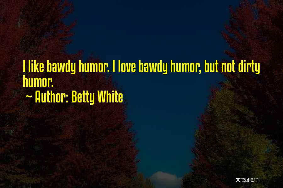 Betty White Quotes: I Like Bawdy Humor. I Love Bawdy Humor, But Not Dirty Humor.