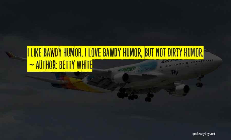 Betty White Quotes: I Like Bawdy Humor. I Love Bawdy Humor, But Not Dirty Humor.
