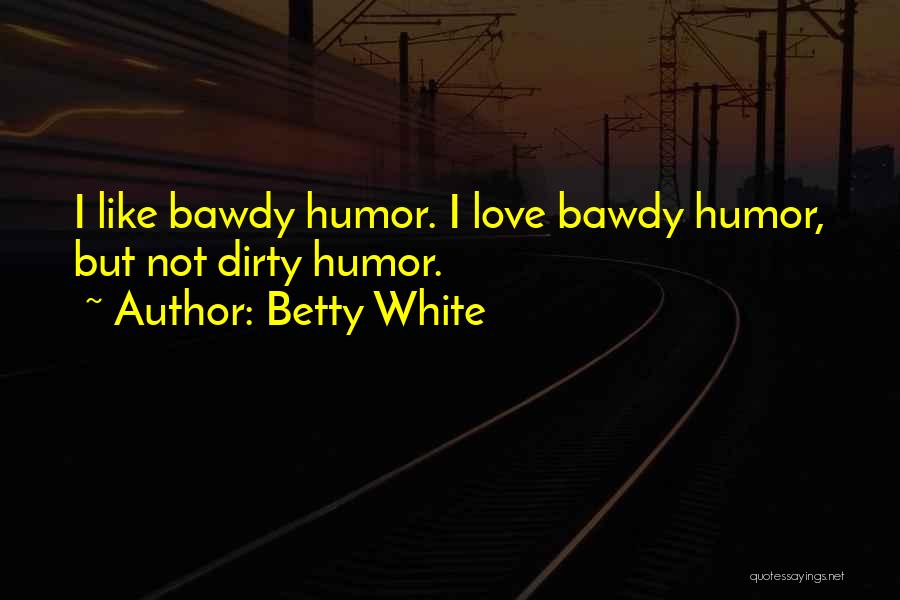 Betty White Quotes: I Like Bawdy Humor. I Love Bawdy Humor, But Not Dirty Humor.