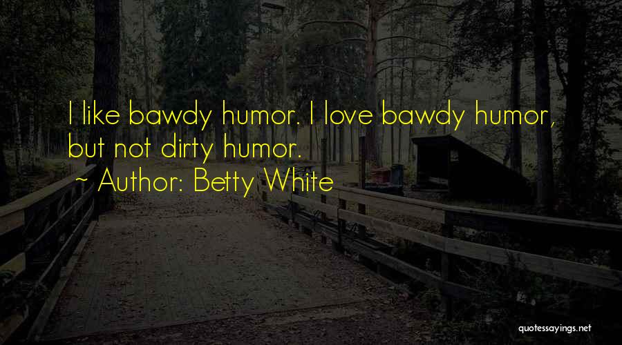 Betty White Quotes: I Like Bawdy Humor. I Love Bawdy Humor, But Not Dirty Humor.