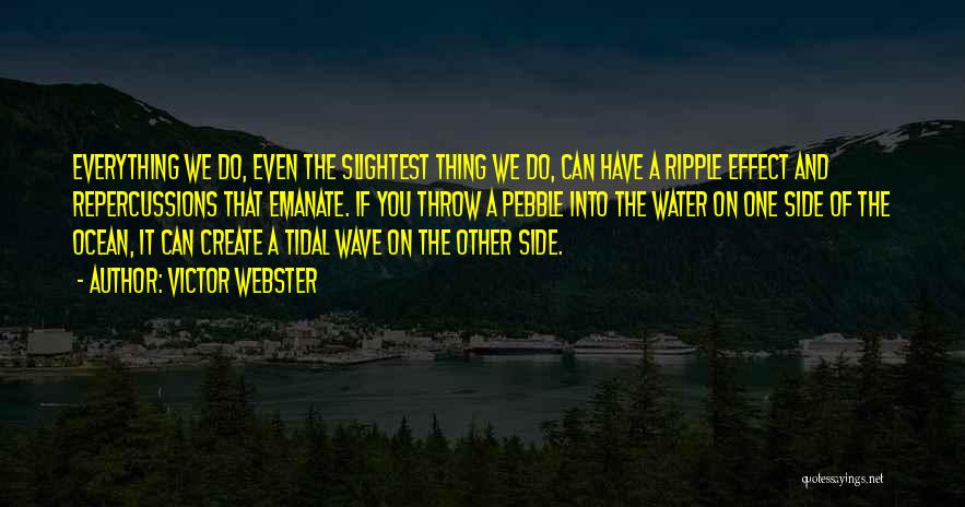 Victor Webster Quotes: Everything We Do, Even The Slightest Thing We Do, Can Have A Ripple Effect And Repercussions That Emanate. If You