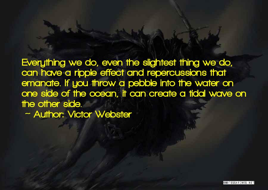 Victor Webster Quotes: Everything We Do, Even The Slightest Thing We Do, Can Have A Ripple Effect And Repercussions That Emanate. If You