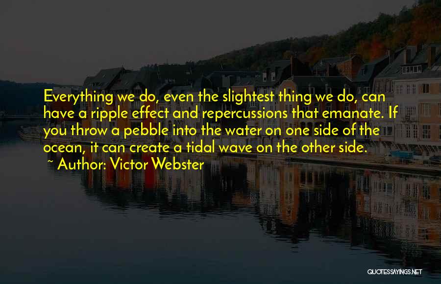 Victor Webster Quotes: Everything We Do, Even The Slightest Thing We Do, Can Have A Ripple Effect And Repercussions That Emanate. If You