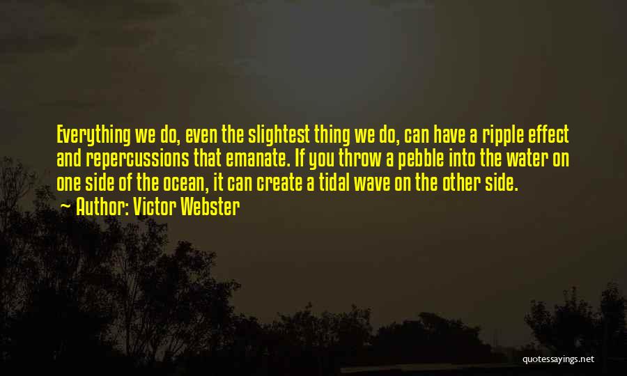 Victor Webster Quotes: Everything We Do, Even The Slightest Thing We Do, Can Have A Ripple Effect And Repercussions That Emanate. If You