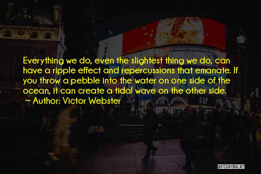 Victor Webster Quotes: Everything We Do, Even The Slightest Thing We Do, Can Have A Ripple Effect And Repercussions That Emanate. If You