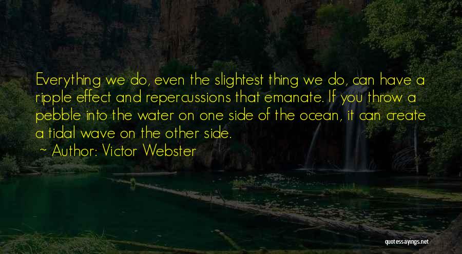 Victor Webster Quotes: Everything We Do, Even The Slightest Thing We Do, Can Have A Ripple Effect And Repercussions That Emanate. If You