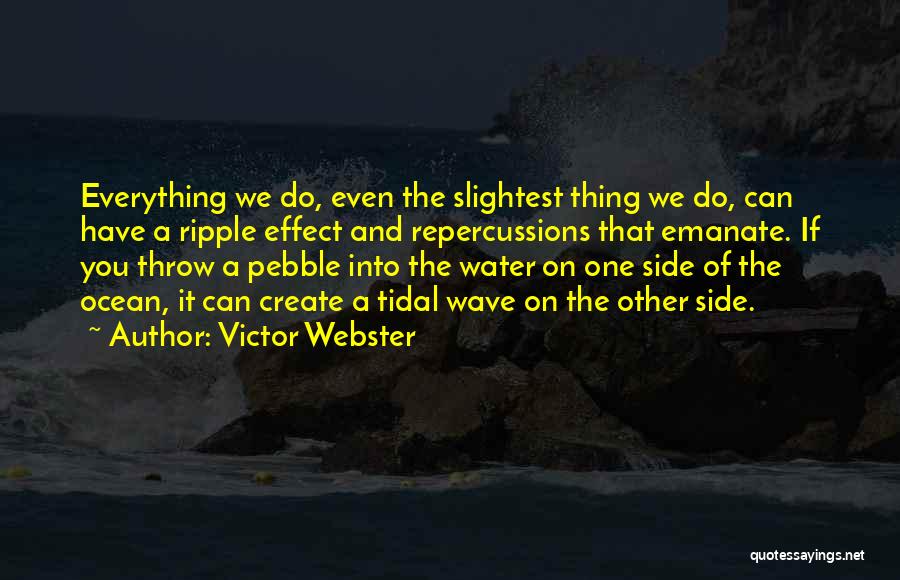 Victor Webster Quotes: Everything We Do, Even The Slightest Thing We Do, Can Have A Ripple Effect And Repercussions That Emanate. If You