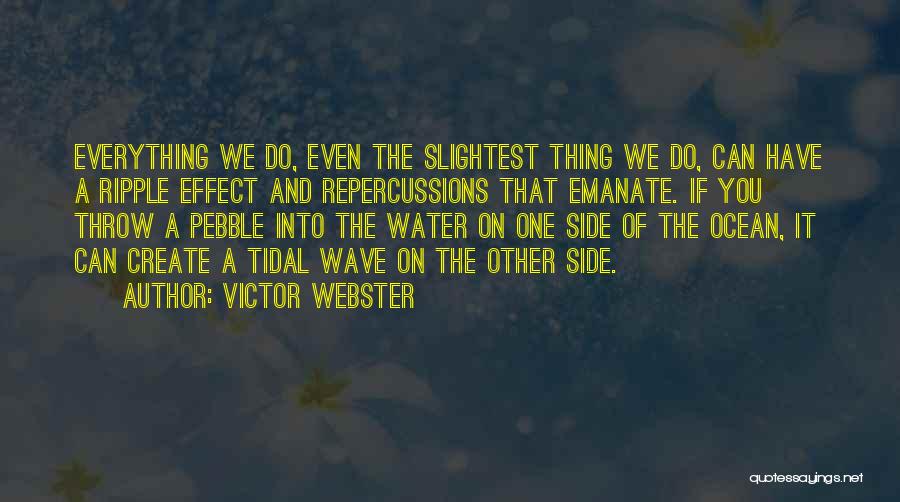 Victor Webster Quotes: Everything We Do, Even The Slightest Thing We Do, Can Have A Ripple Effect And Repercussions That Emanate. If You