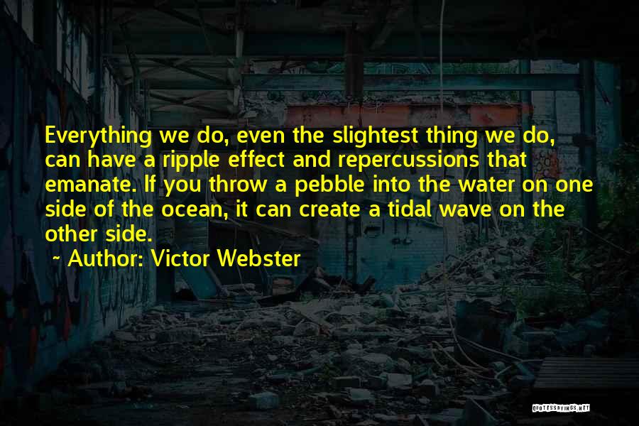 Victor Webster Quotes: Everything We Do, Even The Slightest Thing We Do, Can Have A Ripple Effect And Repercussions That Emanate. If You