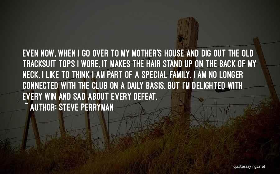 Steve Perryman Quotes: Even Now, When I Go Over To My Mother's House And Dig Out The Old Tracksuit Tops I Wore, It