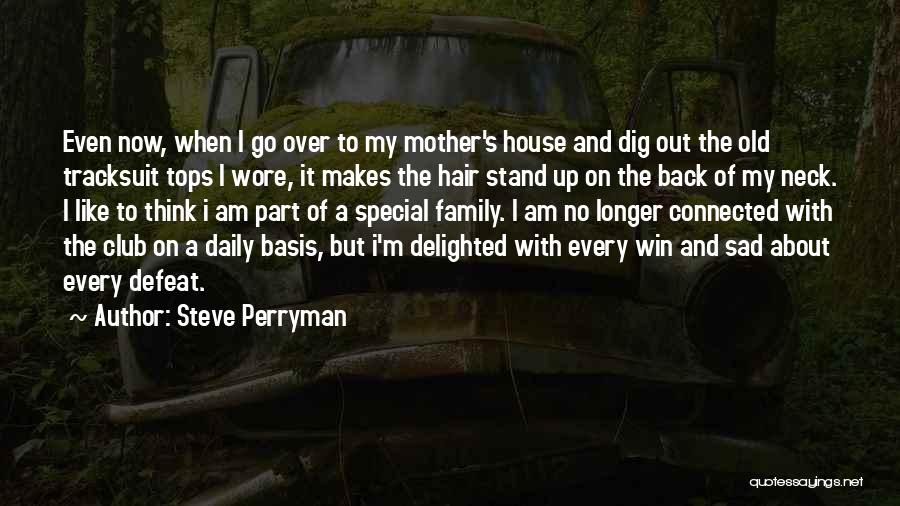 Steve Perryman Quotes: Even Now, When I Go Over To My Mother's House And Dig Out The Old Tracksuit Tops I Wore, It