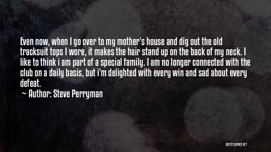 Steve Perryman Quotes: Even Now, When I Go Over To My Mother's House And Dig Out The Old Tracksuit Tops I Wore, It