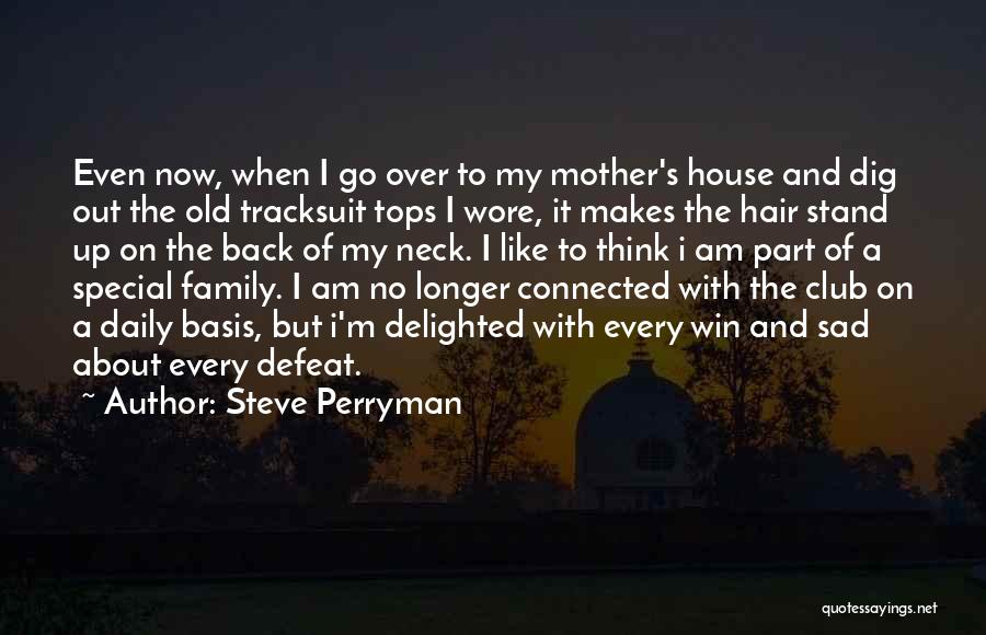 Steve Perryman Quotes: Even Now, When I Go Over To My Mother's House And Dig Out The Old Tracksuit Tops I Wore, It