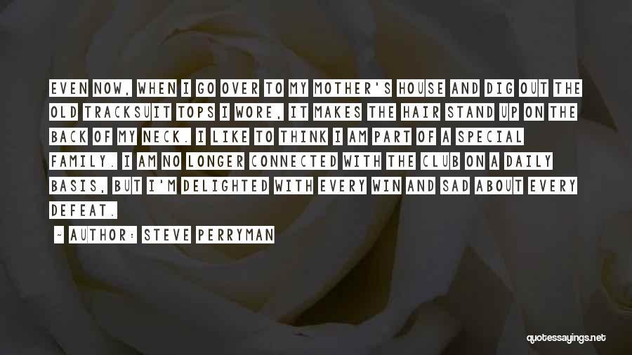 Steve Perryman Quotes: Even Now, When I Go Over To My Mother's House And Dig Out The Old Tracksuit Tops I Wore, It