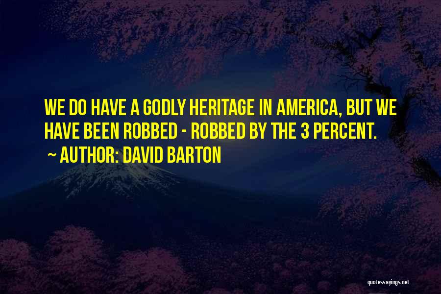 David Barton Quotes: We Do Have A Godly Heritage In America, But We Have Been Robbed - Robbed By The 3 Percent.
