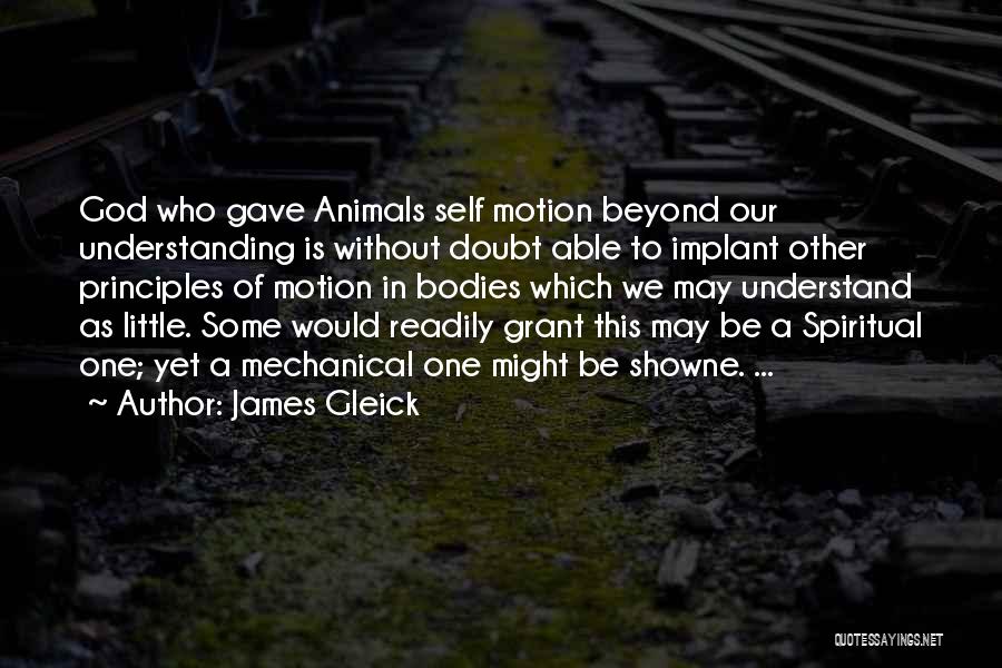 James Gleick Quotes: God Who Gave Animals Self Motion Beyond Our Understanding Is Without Doubt Able To Implant Other Principles Of Motion In