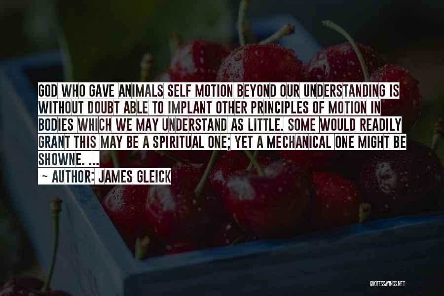 James Gleick Quotes: God Who Gave Animals Self Motion Beyond Our Understanding Is Without Doubt Able To Implant Other Principles Of Motion In