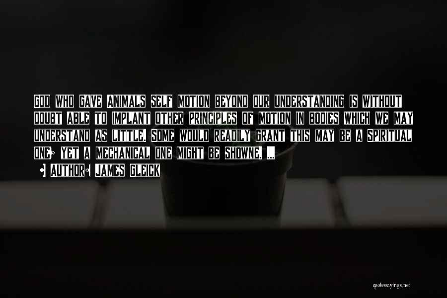 James Gleick Quotes: God Who Gave Animals Self Motion Beyond Our Understanding Is Without Doubt Able To Implant Other Principles Of Motion In