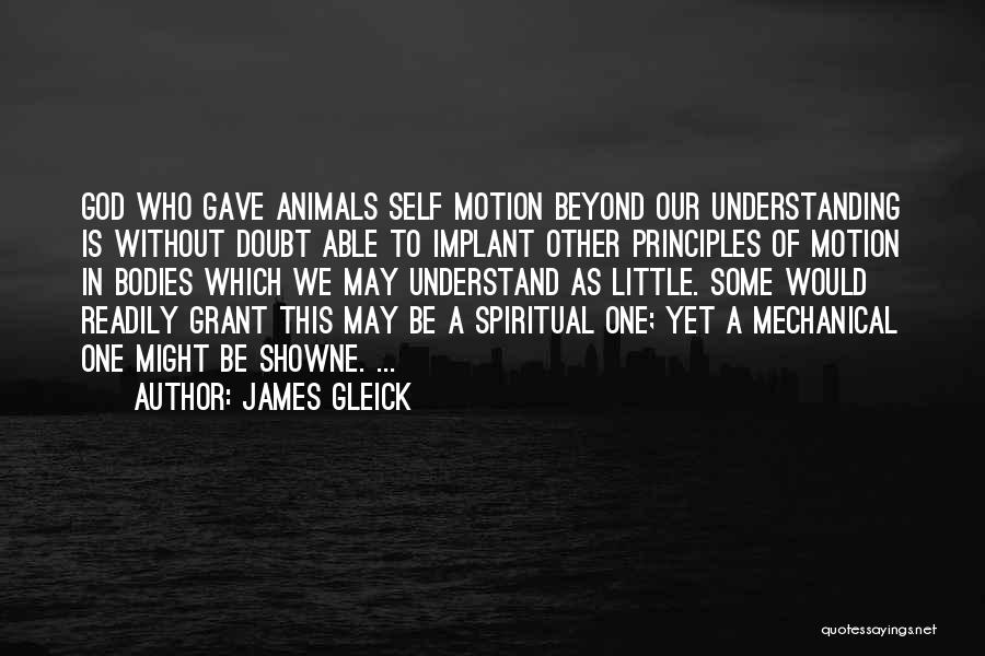 James Gleick Quotes: God Who Gave Animals Self Motion Beyond Our Understanding Is Without Doubt Able To Implant Other Principles Of Motion In