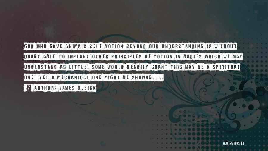 James Gleick Quotes: God Who Gave Animals Self Motion Beyond Our Understanding Is Without Doubt Able To Implant Other Principles Of Motion In