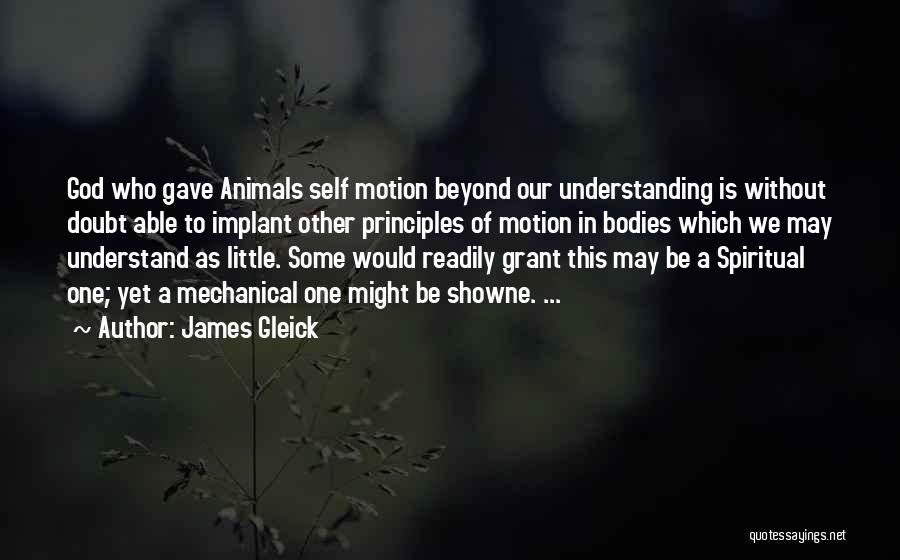 James Gleick Quotes: God Who Gave Animals Self Motion Beyond Our Understanding Is Without Doubt Able To Implant Other Principles Of Motion In