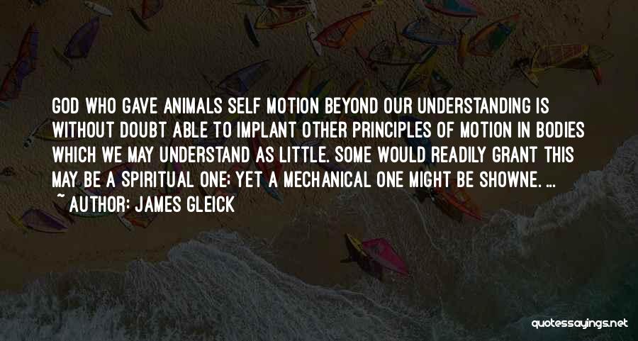 James Gleick Quotes: God Who Gave Animals Self Motion Beyond Our Understanding Is Without Doubt Able To Implant Other Principles Of Motion In