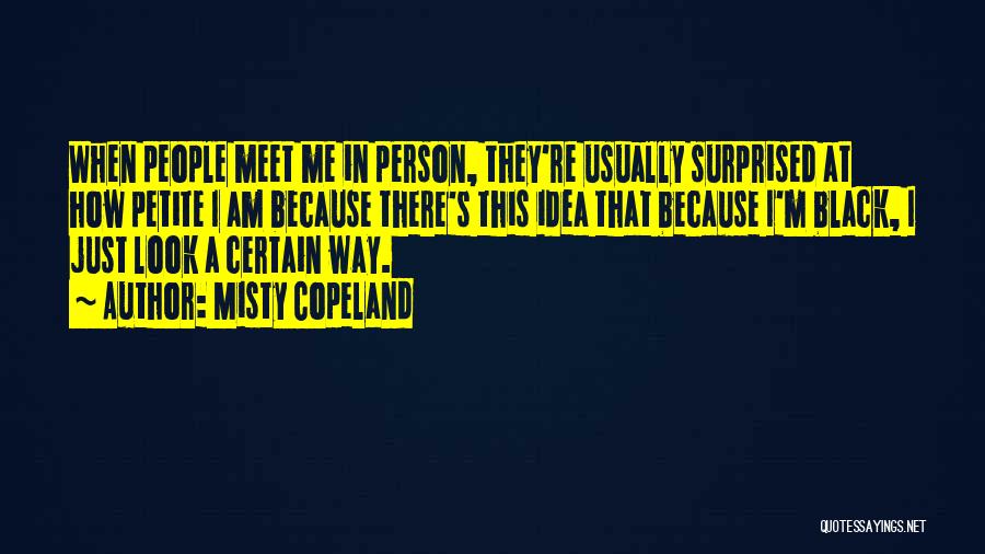 Misty Copeland Quotes: When People Meet Me In Person, They're Usually Surprised At How Petite I Am Because There's This Idea That Because