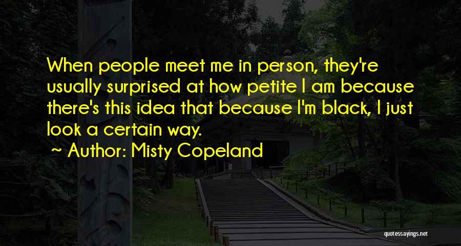 Misty Copeland Quotes: When People Meet Me In Person, They're Usually Surprised At How Petite I Am Because There's This Idea That Because