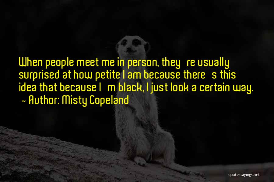 Misty Copeland Quotes: When People Meet Me In Person, They're Usually Surprised At How Petite I Am Because There's This Idea That Because