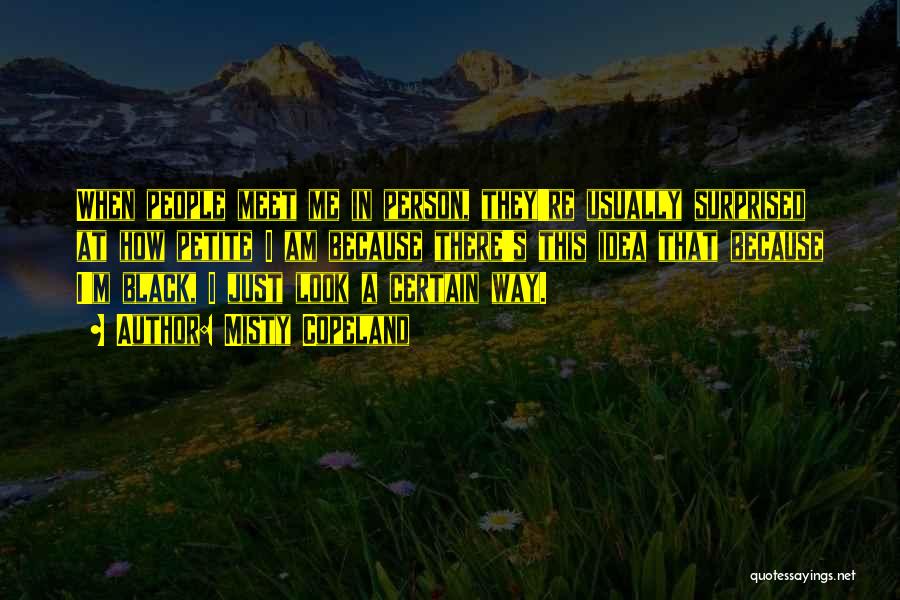 Misty Copeland Quotes: When People Meet Me In Person, They're Usually Surprised At How Petite I Am Because There's This Idea That Because