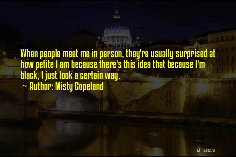 Misty Copeland Quotes: When People Meet Me In Person, They're Usually Surprised At How Petite I Am Because There's This Idea That Because