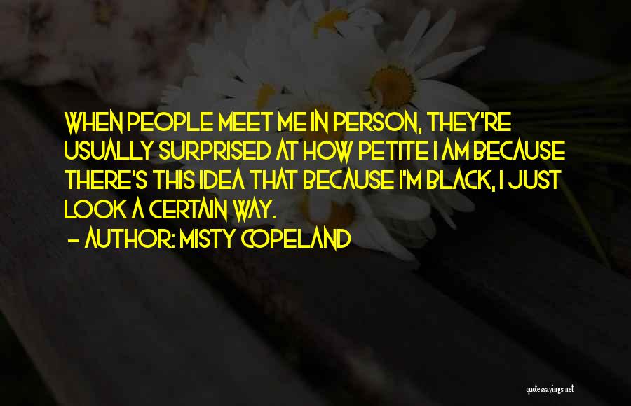 Misty Copeland Quotes: When People Meet Me In Person, They're Usually Surprised At How Petite I Am Because There's This Idea That Because