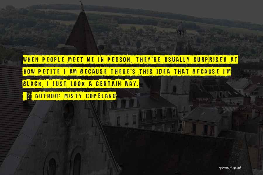 Misty Copeland Quotes: When People Meet Me In Person, They're Usually Surprised At How Petite I Am Because There's This Idea That Because