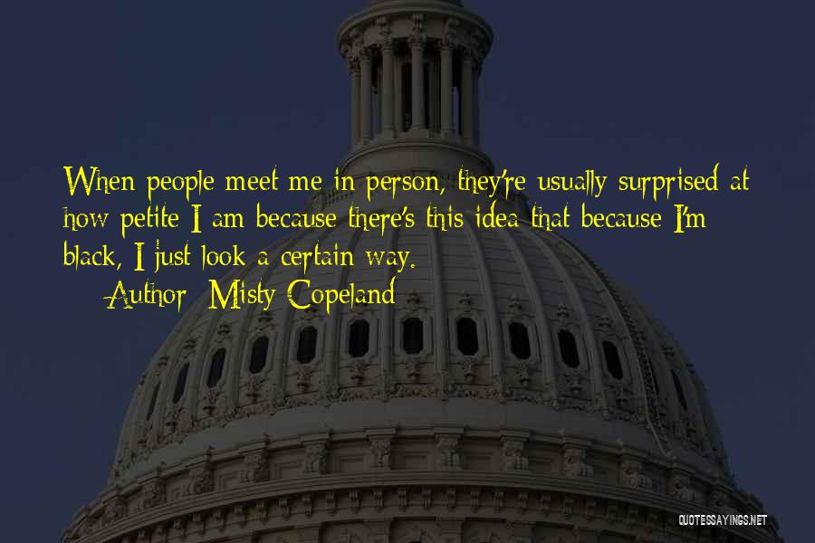 Misty Copeland Quotes: When People Meet Me In Person, They're Usually Surprised At How Petite I Am Because There's This Idea That Because