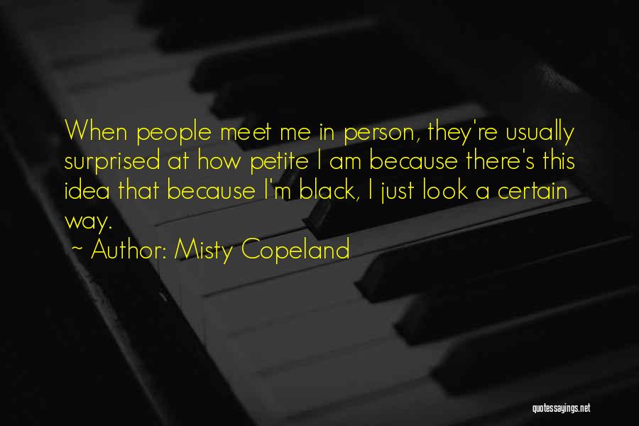 Misty Copeland Quotes: When People Meet Me In Person, They're Usually Surprised At How Petite I Am Because There's This Idea That Because