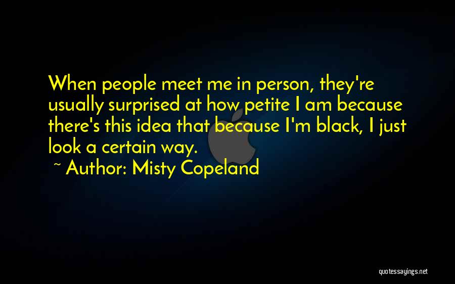 Misty Copeland Quotes: When People Meet Me In Person, They're Usually Surprised At How Petite I Am Because There's This Idea That Because