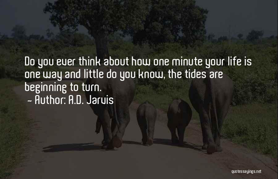 A.D. Jarvis Quotes: Do You Ever Think About How One Minute Your Life Is One Way And Little Do You Know, The Tides