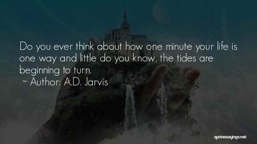 A.D. Jarvis Quotes: Do You Ever Think About How One Minute Your Life Is One Way And Little Do You Know, The Tides
