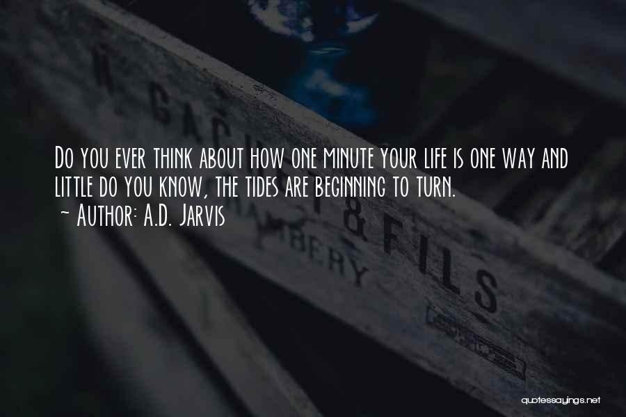 A.D. Jarvis Quotes: Do You Ever Think About How One Minute Your Life Is One Way And Little Do You Know, The Tides